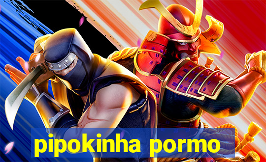 pipokinha pormo